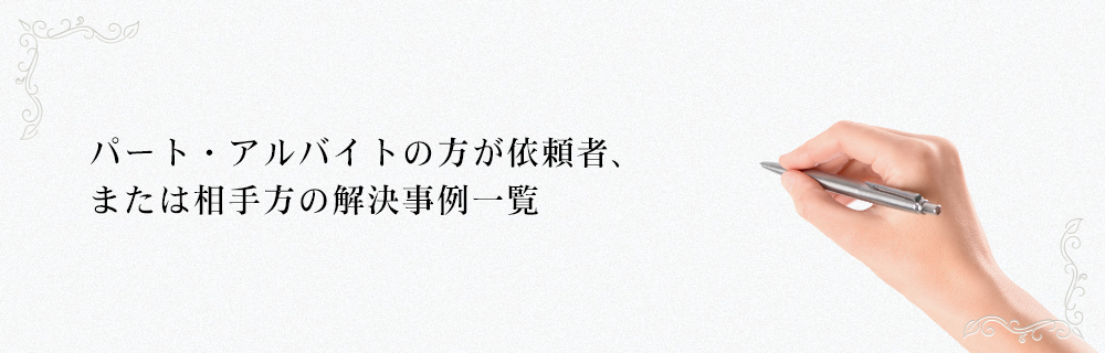 パート・アルバイトの方が依頼者、または相手方の解決事例一覧