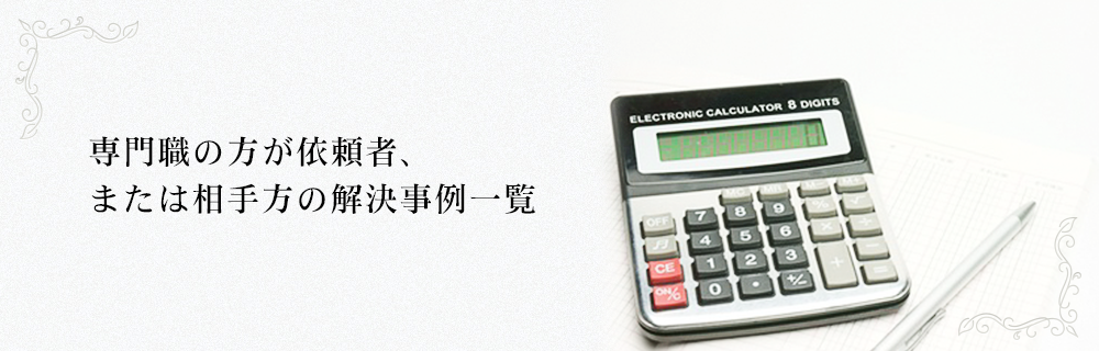 専門職の方が依頼者、または相手方の解決事例一覧