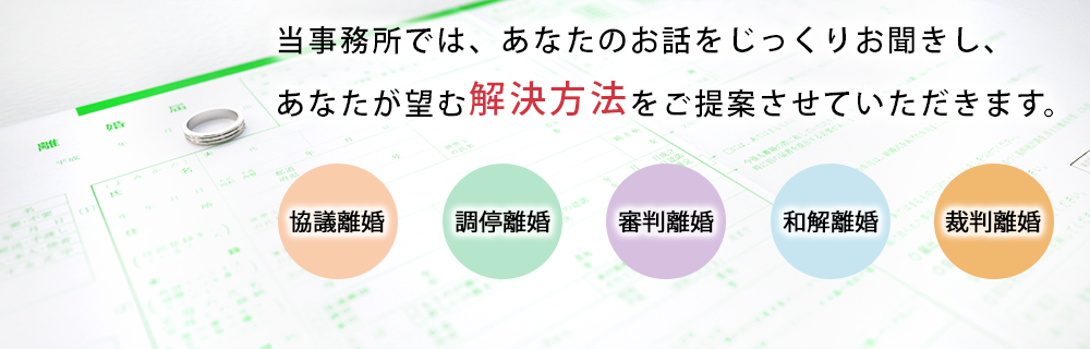 当事務所では、あなたのお話をじっくりお聞きし、 あなたが望む解決方法をご提案させていただきます。